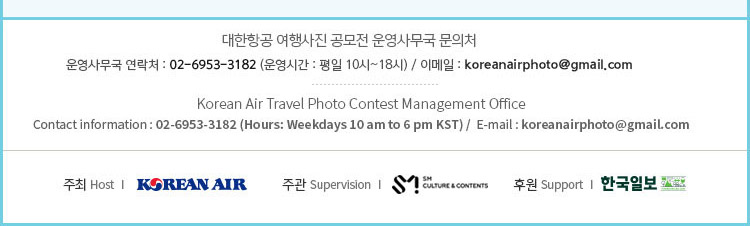 대한항공 여행사진 공모전 운영사무국 문의처 
운영사무국 연락처 : 02-6953-3182 (운영시간 : 평일 10시~18시) / 이메일 : koreanairphoto@gmail.com 